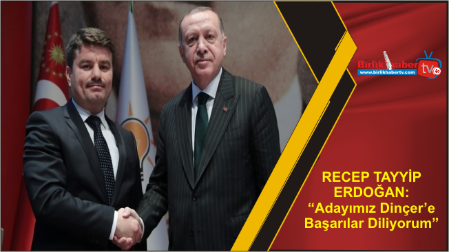 RECEP TAYYİP ERDOĞAN: “Adayımız Dinçer’e Başarılar Diliyorum”