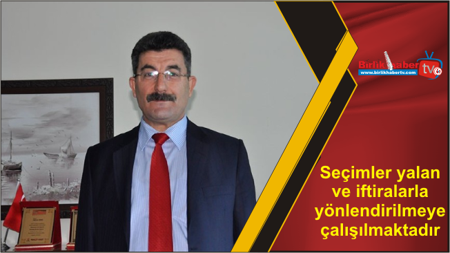 Seçimler yalan ve iftiralarla yönlendirilmeye çalışılmaktadır