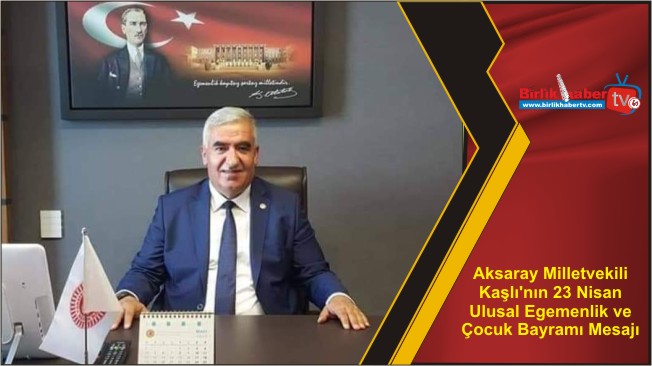 Aksaray Milletvekili Kaşlı’nın 23 Nisan Ulusal Egemenlik ve Çocuk Bayramı Mesajı