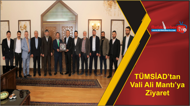 TÜMSİAD’tan Vali Ali Mantı’ya Ziyaret