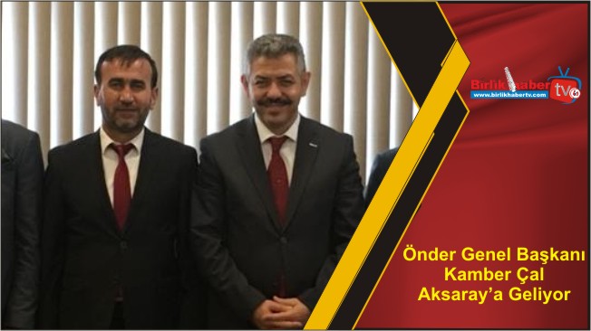 Önder Genel Başkanı Kamber Çal Aksaray’a Geliyor