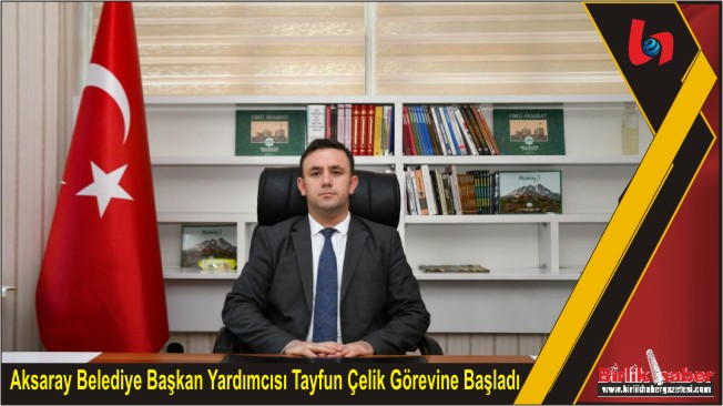 Aksaray Belediye Başkan Yardımcısı Tayfun Çelik Görevine Başladı