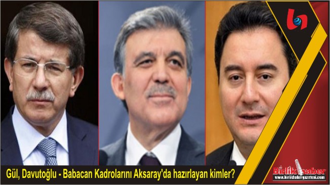Gül, Davutoğlu – Babacan Kadrolarını Aksaray’da hazırlayan kimler?