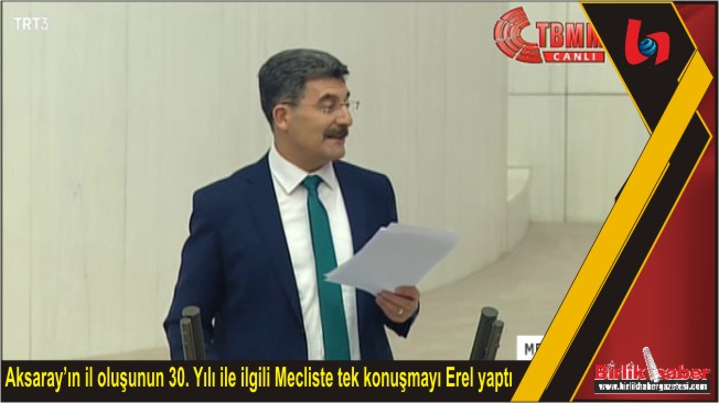 Aksaray’ın il oluşunun 30. Yılı ile ilgili Mecliste tek konuşmayı Erel yaptı