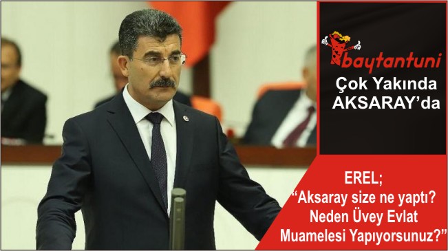 EREL; “Aksaray size ne yaptı? Neden Üvey Evlat Muamelesi Yapıyorsunuz?”