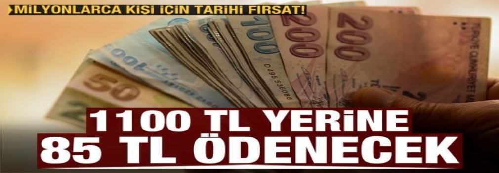 Milyonlarca kişi için tarihi fırsat! 1100 TL yerine 85 TL ödenecek