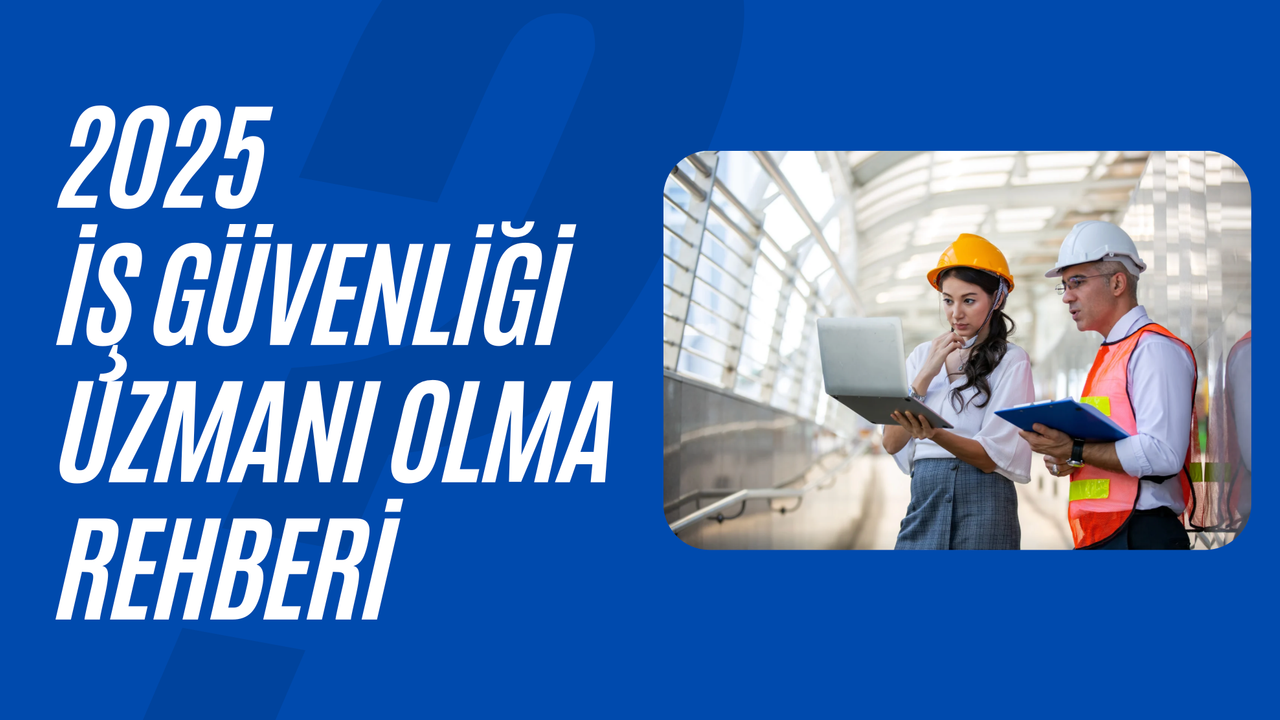 2025 İş Güvenliği Uzmanı olma rehberi