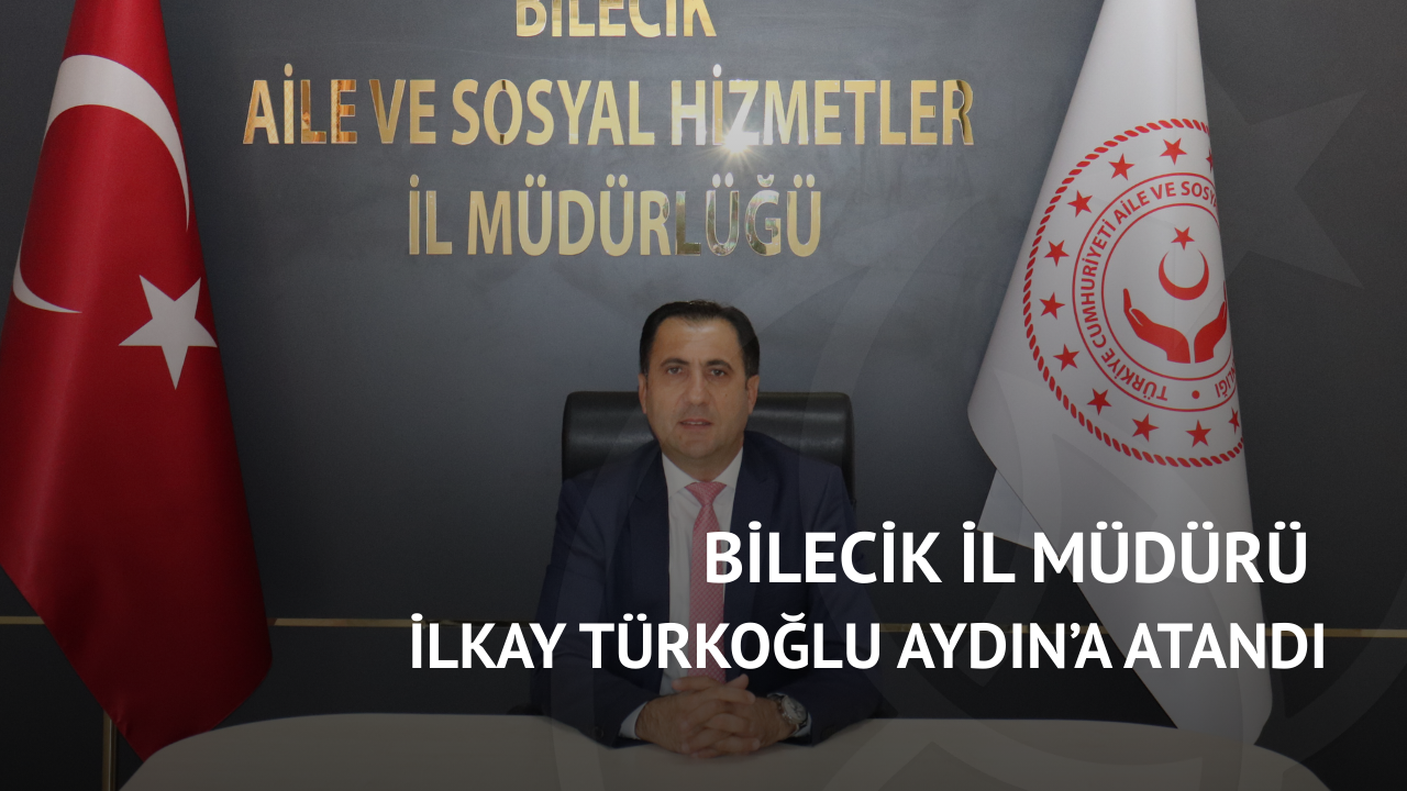 Bilecik İl Müdürü İlkay Türkoğlu Aydın’a atandı