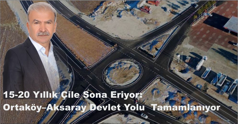 15-20 Yıllık Çile Sona Eriyor: Ortaköy–Aksaray Devlet Yolu Tamamlanıyor