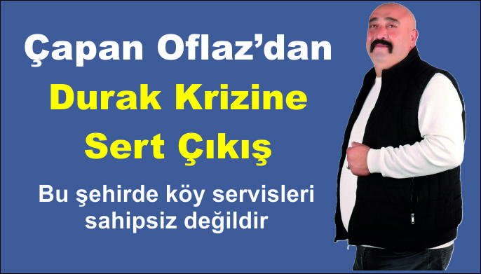 Çapan Oflaz’dan Durak Krizine Sert Çıkış