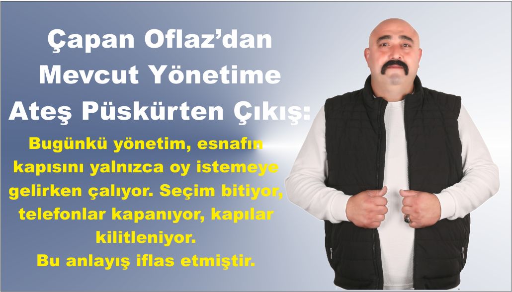 Çapan Oflaz’dan Mevcut Yönetime Ateş Püskürten Çıkış