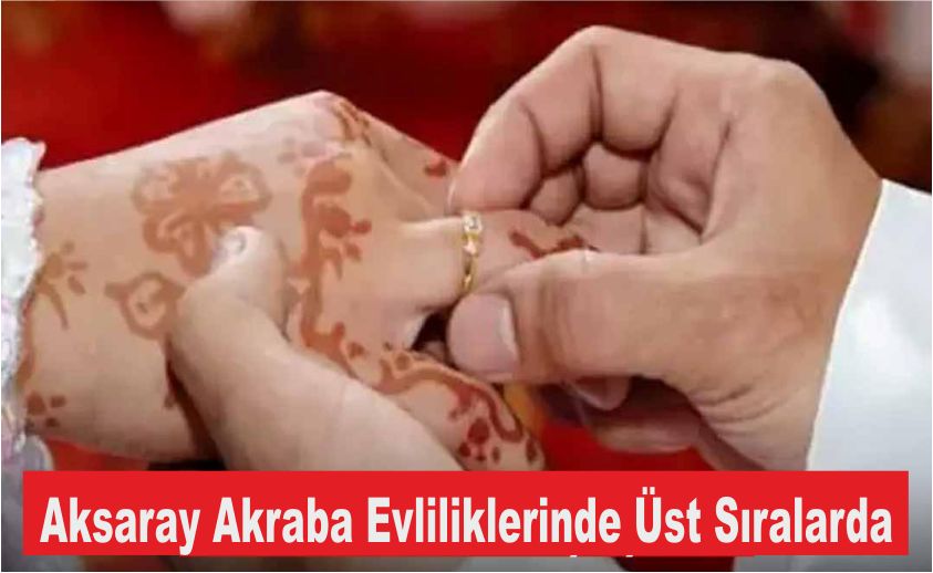 Aksaray Akraba Evliliklerinde Üst Sıralarda