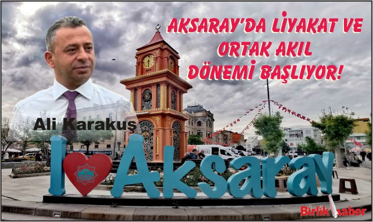 Aksaray’da Liyakat ve Ortak Akıl Dönemi Başlıyor!