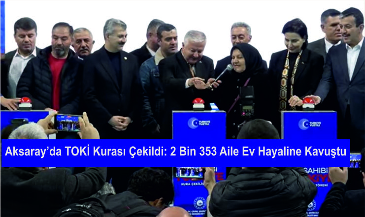 Aksaray’da TOKİ Kurası Çekildi: 2 Bin 353 Aile Ev Hayaline Kavuştu