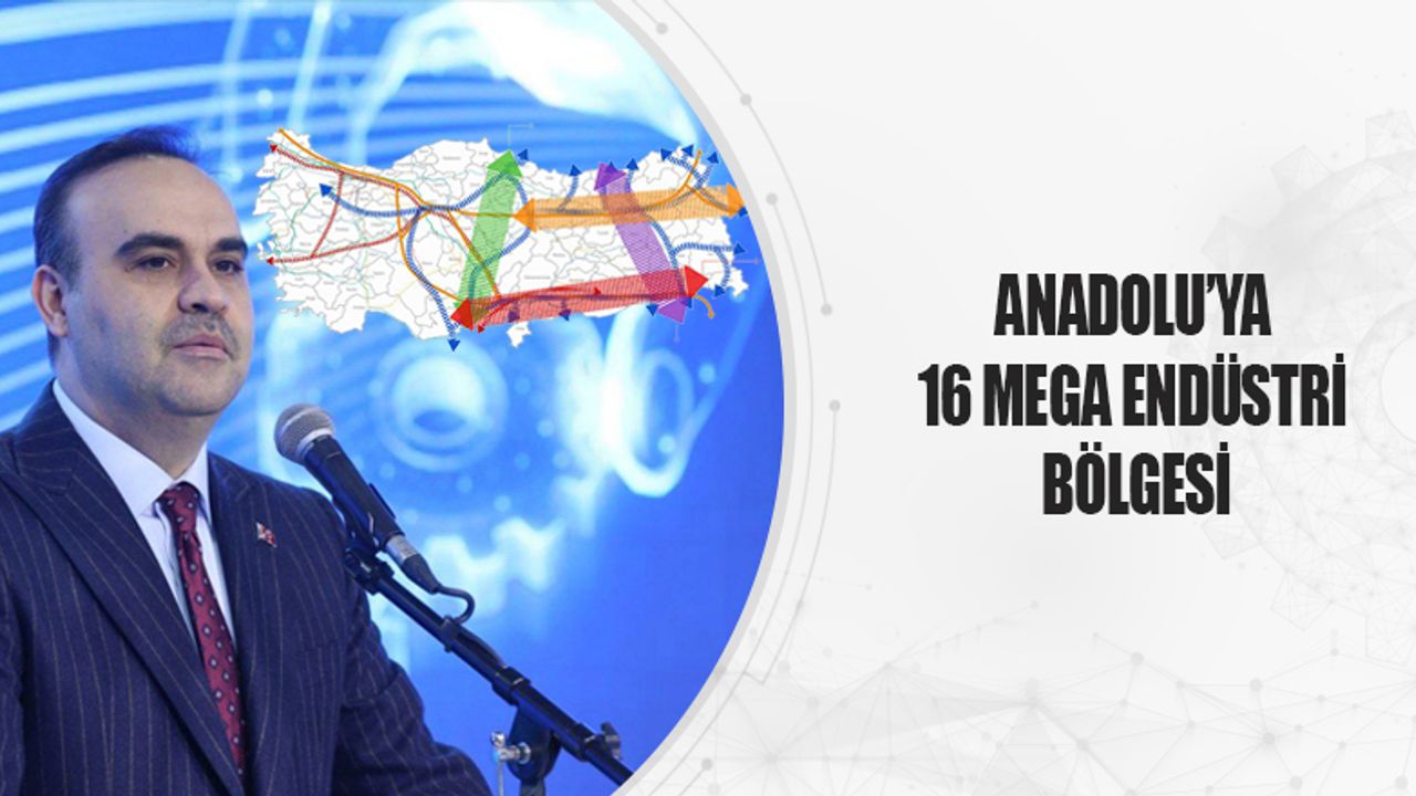 Anadolu’ya 16 Mega Endüstri Bölgesi Açılacak