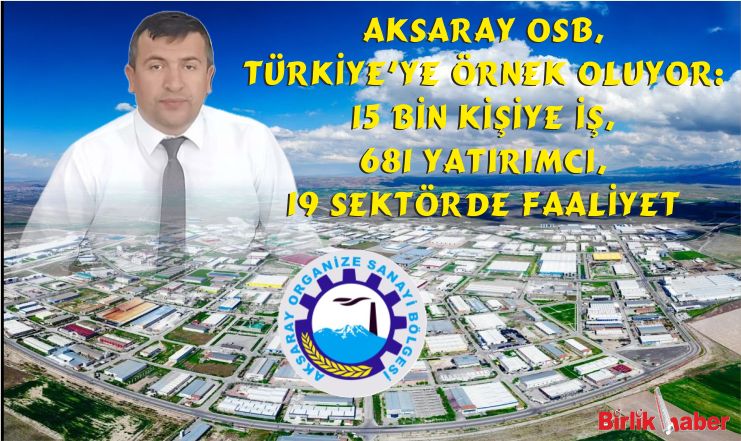 Aksaray OSB, Türkiye’ye Örnek Oluyor: 15 Bin Kişiye İş, 681 Yatırımcı, 19 Sektörde Faaliyet