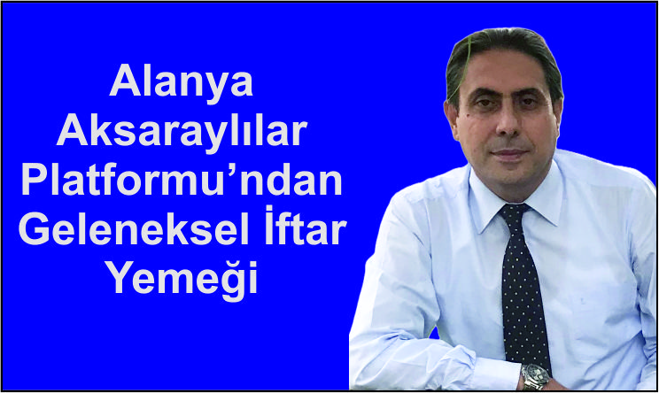 Alanya Aksaraylılar Platformu’ndan Geleneksel İftar Yemeği