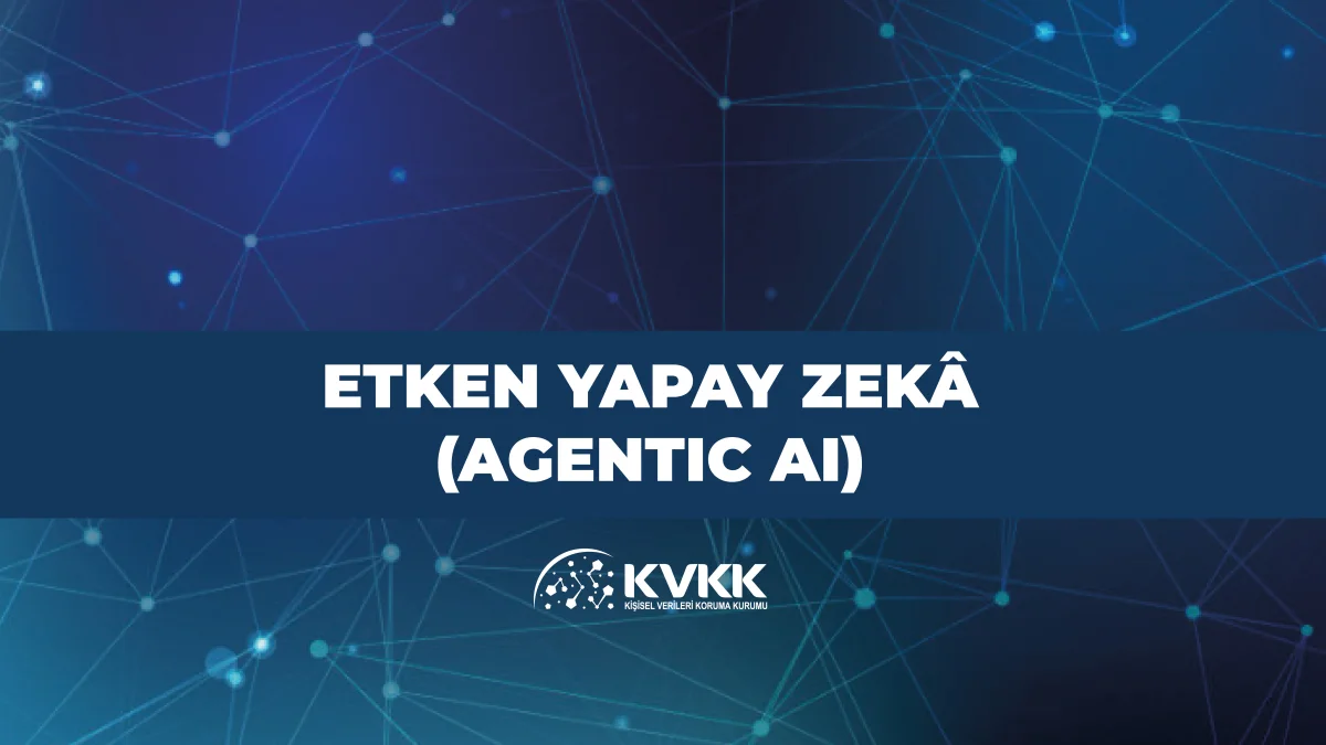 KVKK “Etken Yapay Zekâ (Agentic AI)” dokümanı yayımladı