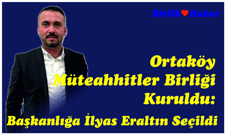 Ortaköy Müteahhitler Birliği Kuruldu: Başkanlığa İlyas Eraltın Seçildi