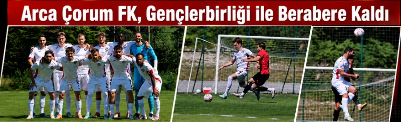 Arca Çorum FK – GS öncesi son provada gol bulamadı