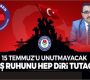 15 Temmuz’u unutmayacak, diriliş ruhunu hep diri tutacağız