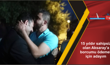 15 yıldır sahipsiz olan Aksaray’a borcumu ödemek için adayım