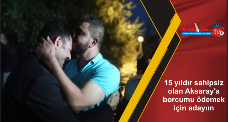 15 yıldır sahipsiz olan Aksaray’a borcumu ödemek için adayım