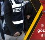 9 kişi gözaltına alındı