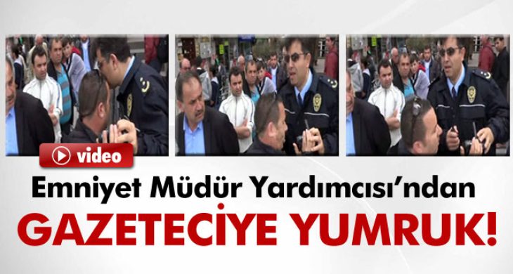 Emniyet Müdür Yardımcısı’ndan gazeteciye yumruk