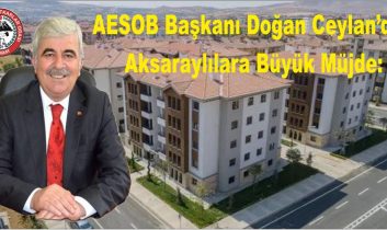 AESOB Başkanı Doğan Ceylan’dan Aksaraylılara Büyük Müjde