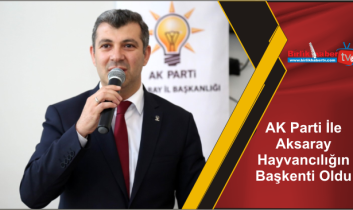 AK Parti İle Aksaray Hayvancılığın Başkenti Oldu