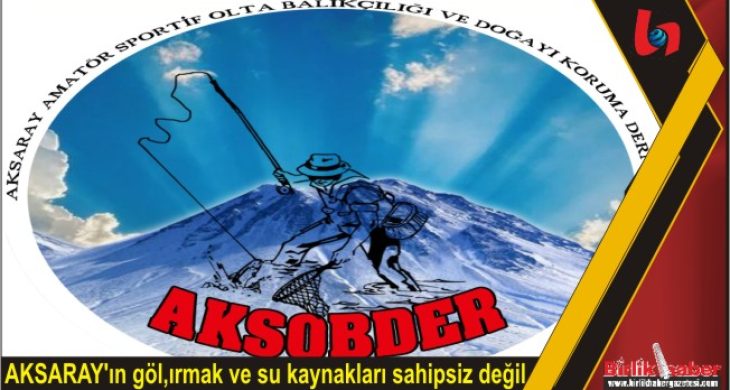 AKSARAY’ın göl,ırmak ve su kaynakları sahipsiz değil