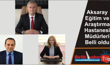 Aksaray Eğitim ve Araştırma Hastanesi Müdürleri Belli oldu