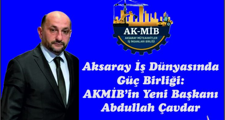 Aksaray İş Dünyasında  Güç Birliği:  AKMİB’in Yeni Başkanı  Abdullah Çavdar