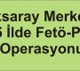 Aksaray Merkezli 15 İlde Fetö-Pdy Operasyonu