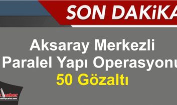 Aksaray Merkezli Paralel Yapı Operasyonu: 50 Gözaltı