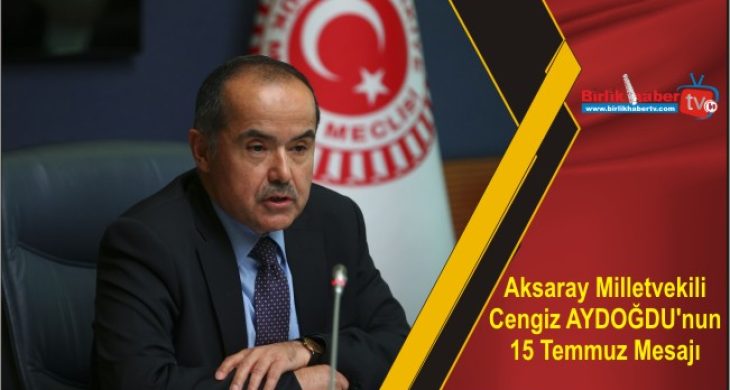 Aksaray Milletvekili Cengiz AYDOĞDU’nun 15 Temmuz Mesajı