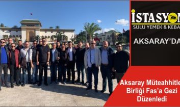 Aksaray Müteahhitler Birliği Fas’a Gezi Düzenledi