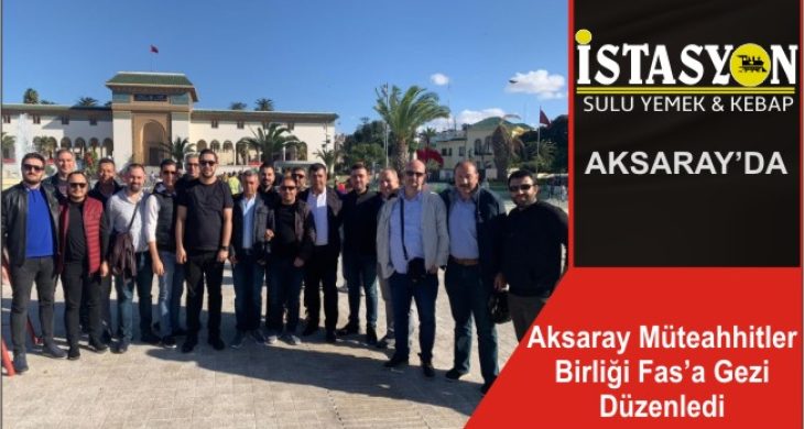 Aksaray Müteahhitler Birliği Fas’a Gezi Düzenledi