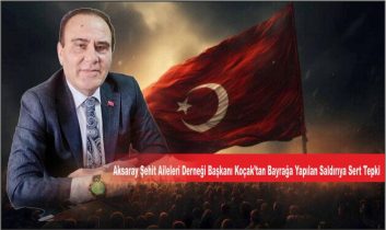 Aksaray Şehit Aileleri Derneği Başkanı Koçak’tan Bayrağa Yapılan Saldırıya Sert Tepki