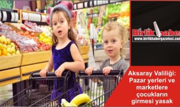 Aksaray Valiliği: Pazar yerleri ve marketlere çocukların girmesi yasak