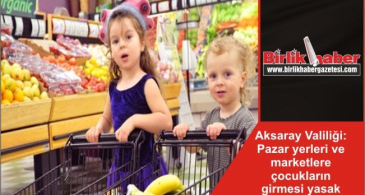 Aksaray Valiliği: Pazar yerleri ve marketlere çocukların girmesi yasak