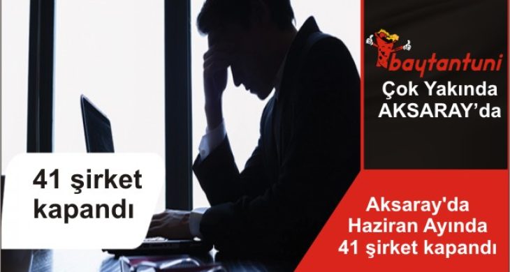 Aksaray’da Haziran Ayında 41 şirket kapandı
