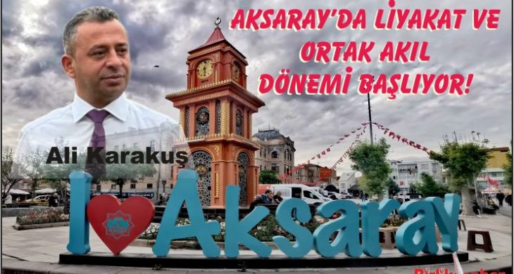 Aksaray’da Liyakat ve Ortak Akıl Dönemi Başlıyor!