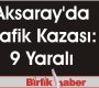 Aksaray’da Trafik Kazası: 9 Yaralı