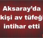 Aksaray’da bir kişi av tüfeğiyle intihar etti
