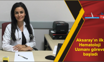 Aksaray’ın ilk Hematoloji Uzmanı göreve başladı
