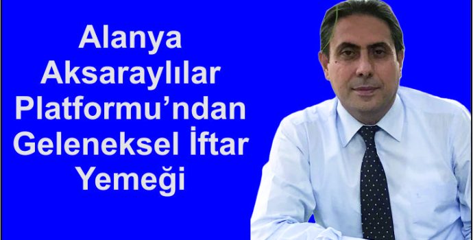 Alanya Aksaraylılar Platformu’ndan Geleneksel İftar Yemeği