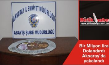 Bir Milyon lira Dolandırdı Aksaray’da yakalandı