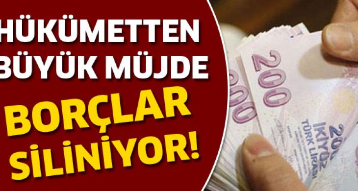 Borçlar siliniyor! Hükümetten büyük müjde